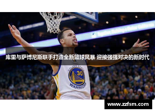 库里与萨博尼斯联手打造全新篮球风暴 迎接强强对决的新时代