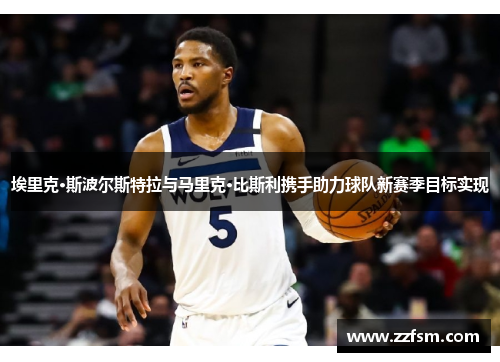 埃里克·斯波尔斯特拉与马里克·比斯利携手助力球队新赛季目标实现