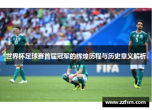 世界杯足球赛首届冠军的辉煌历程与历史意义解析