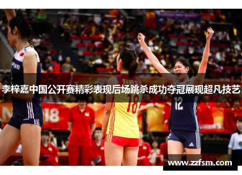 李梓嘉中国公开赛精彩表现后场跳杀成功夺冠展现超凡技艺