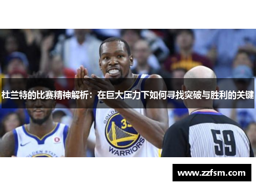 杜兰特的比赛精神解析：在巨大压力下如何寻找突破与胜利的关键