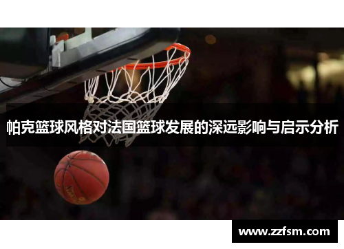 帕克篮球风格对法国篮球发展的深远影响与启示分析