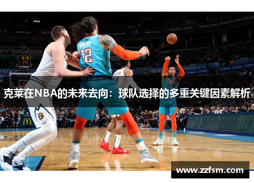 克莱在NBA的未来去向：球队选择的多重关键因素解析