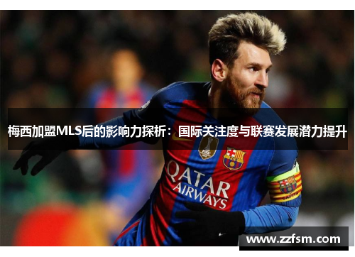 梅西加盟MLS后的影响力探析：国际关注度与联赛发展潜力提升