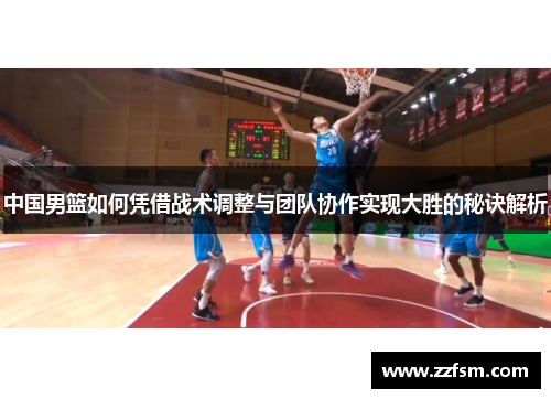 中国男篮如何凭借战术调整与团队协作实现大胜的秘诀解析
