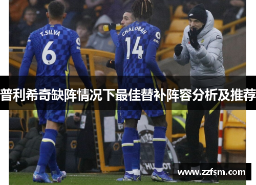 普利希奇缺阵情况下最佳替补阵容分析及推荐