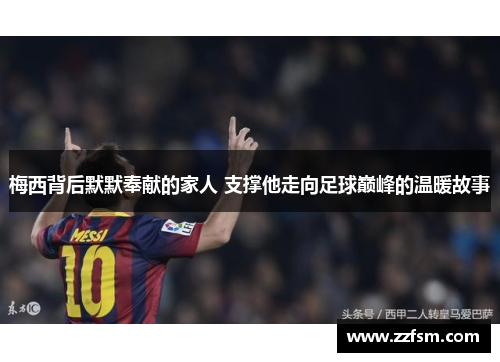 梅西背后默默奉献的家人 支撑他走向足球巅峰的温暖故事
