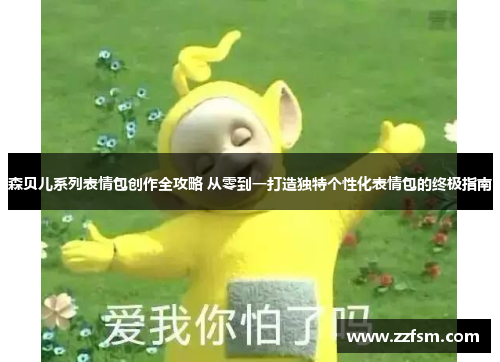 森贝儿系列表情包创作全攻略 从零到一打造独特个性化表情包的终极指南