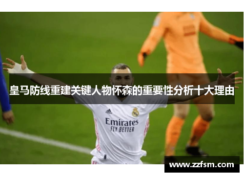皇马防线重建关键人物怀森的重要性分析十大理由