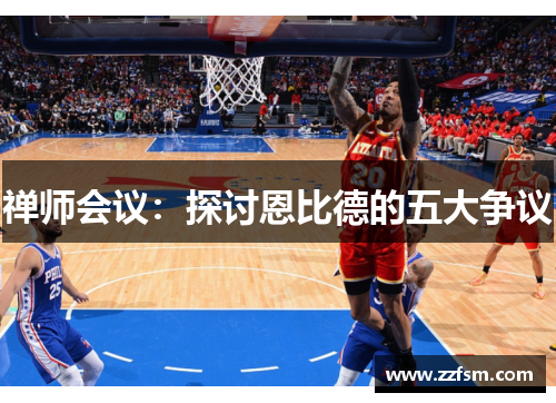 禅师会议：探讨恩比德的五大争议