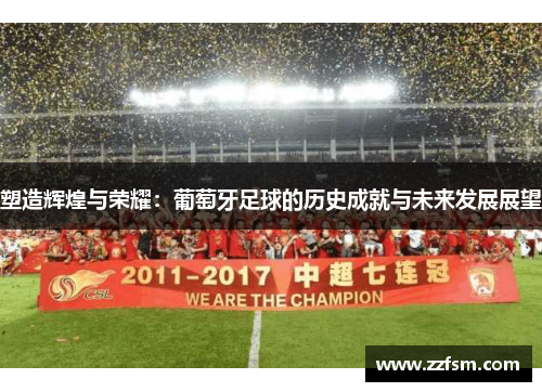 塑造辉煌与荣耀：葡萄牙足球的历史成就与未来发展展望