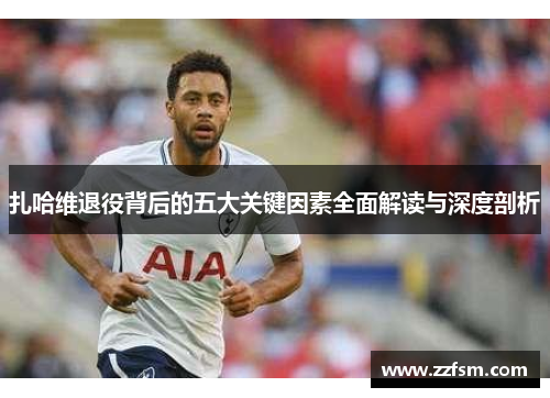 扎哈维退役背后的五大关键因素全面解读与深度剖析