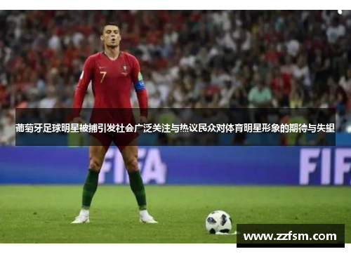 葡萄牙足球明星被捕引发社会广泛关注与热议民众对体育明星形象的期待与失望 葡萄牙足球明星被捕引发社会广泛关注与热议民众对体育明星形象的期待与失望