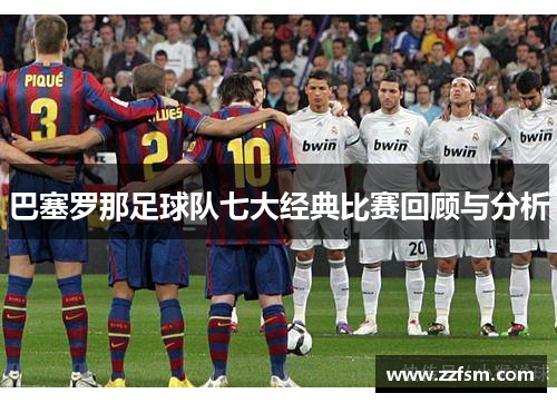 巴塞罗那足球队七大经典比赛回顾与分析