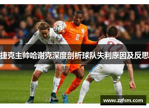 捷克主帅哈谢克深度剖析球队失利原因及反思