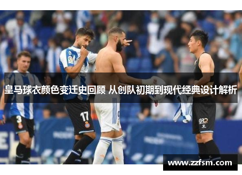皇马球衣颜色变迁史回顾 从创队初期到现代经典设计解析