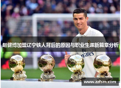 赵健博加盟辽宁铁人背后的原因与职业生涯新篇章分析 赵健博加盟辽宁铁人背后的原因与职业生涯新篇章分析