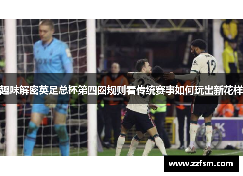 趣味解密英足总杯第四圈规则看传统赛事如何玩出新花样