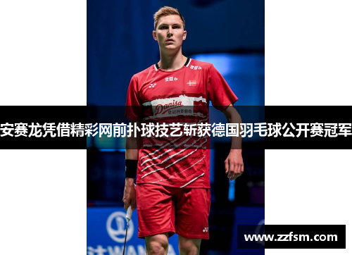 安赛龙凭借精彩网前扑球技艺斩获德国羽毛球公开赛冠军