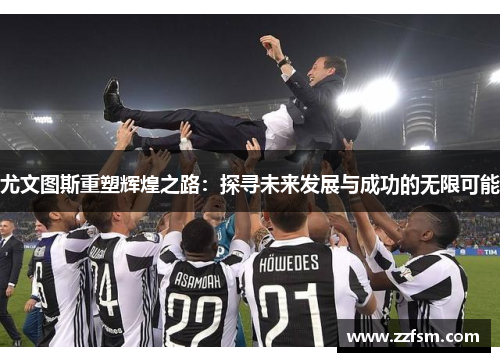 尤文图斯重塑辉煌之路：探寻未来发展与成功的无限可能