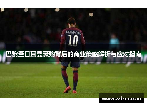 巴黎圣日耳曼豪购背后的商业策略解析与应对指南