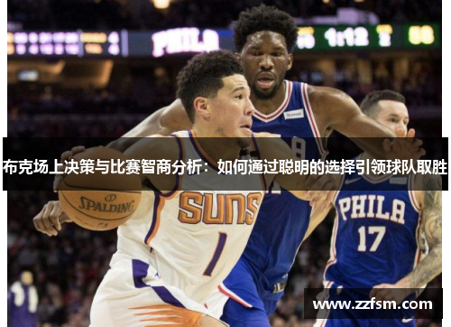 布克场上决策与比赛智商分析：如何通过聪明的选择引领球队取胜