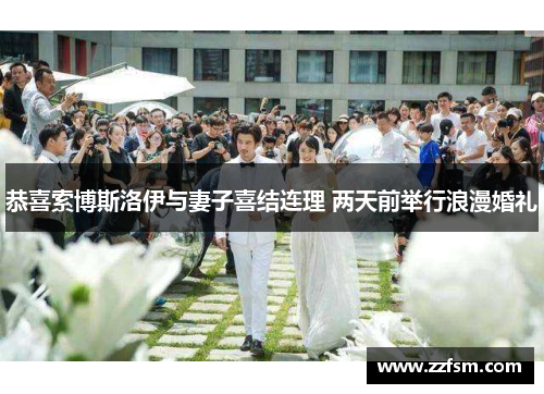 恭喜索博斯洛伊与妻子喜结连理 两天前举行浪漫婚礼