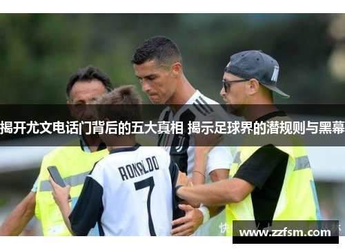 揭开尤文电话门背后的五大真相 揭示足球界的潜规则与黑幕