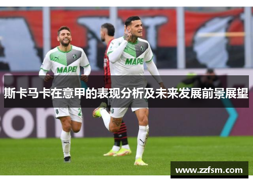 斯卡马卡在意甲的表现分析及未来发展前景展望 斯卡马卡在意甲的表现分析及未来发展前景展望