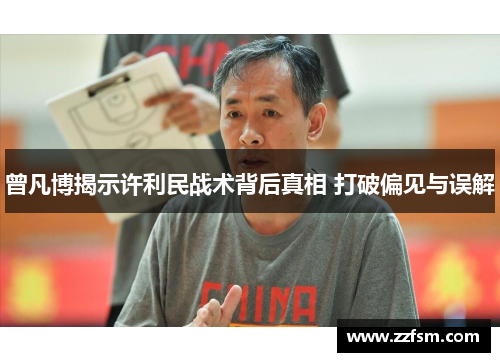 曾凡博揭示许利民战术背后真相 打破偏见与误解