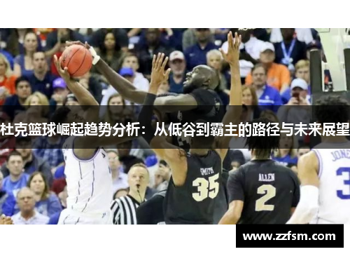 杜克篮球崛起趋势分析：从低谷到霸主的路径与未来展望