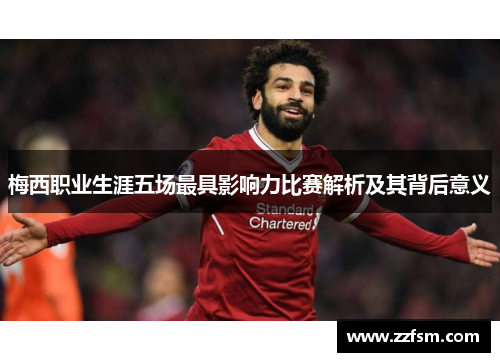 梅西职业生涯五场最具影响力比赛解析及其背后意义
