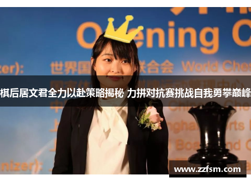 棋后居文君全力以赴策略揭秘 力拼对抗赛挑战自我勇攀巅峰